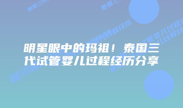 明星眼中的玛祖!泰国三代试管婴儿过程经历分享