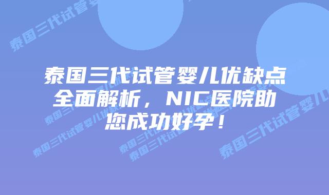泰国三代试管婴儿优缺点全面解析,NIC医院助您成功好孕!