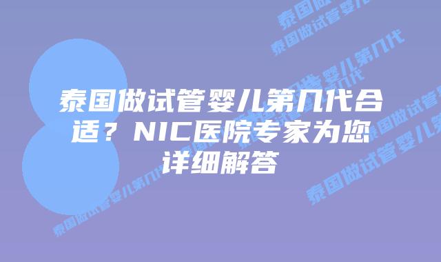 泰国做试管婴儿第几代合适？NIC医院专家为您详细解答