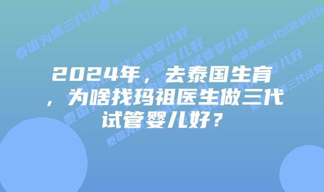 2024年，去泰国生育，为啥找玛祖医生做三代试管婴儿好？