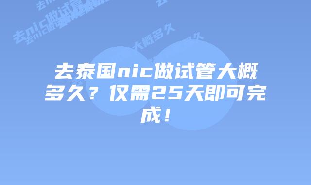 去泰国nic做试管大概多久？仅需25天即可完成！