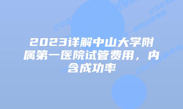 2023详解中山大学附属第一医院试管费用，内含成功率
