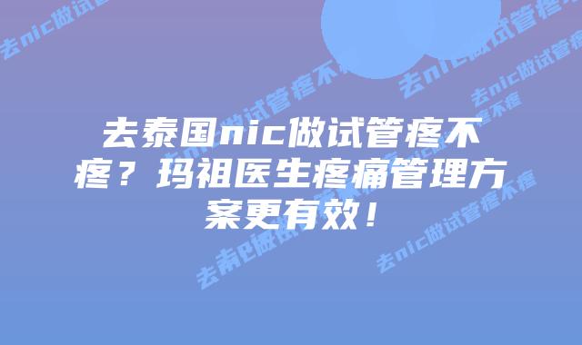 去泰国nic做试管疼不疼？玛祖医生疼痛管理方案更有效！
