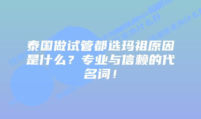 泰国做试管都选玛祖原因是什么？专业与信赖的代名词！