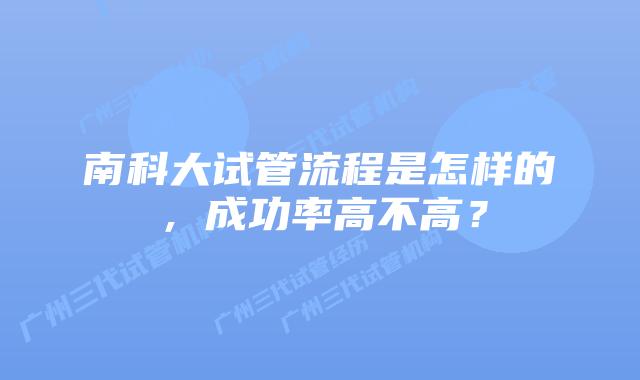 南科大试管流程是怎样的，成功率高不高？