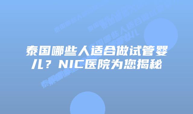 泰国哪些人适合做试管婴儿?NIC医院为您揭秘