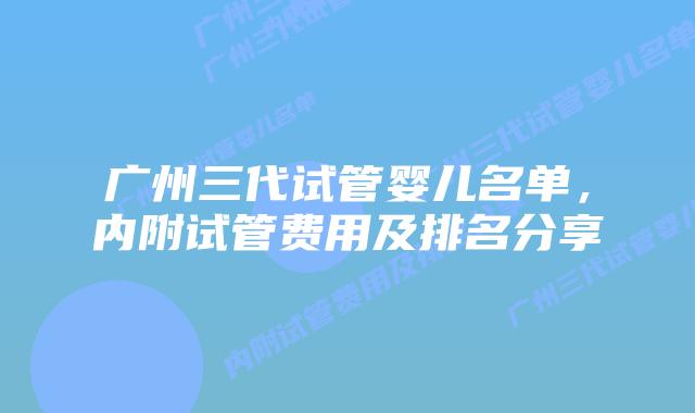 广州三代试管婴儿名单，内附试管费用及排名分享