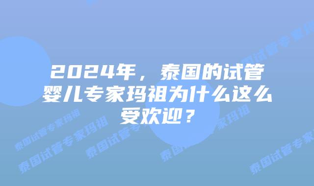 2024年，泰国的试管婴儿专家玛祖为什么这么受欢迎？