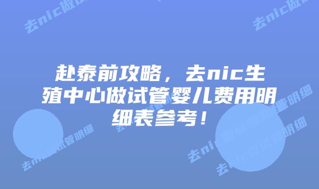 赴泰前攻略,去nic生殖中心做试管婴儿费用明细表参考!