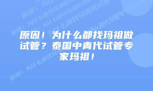 原因!为什么都找玛祖做试管?泰国中青代试管专家玛祖!