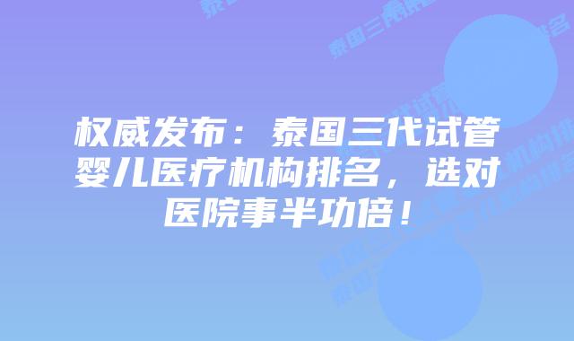 权威发布:泰国三代试管婴儿医疗机构排名,选对医院事半功倍!