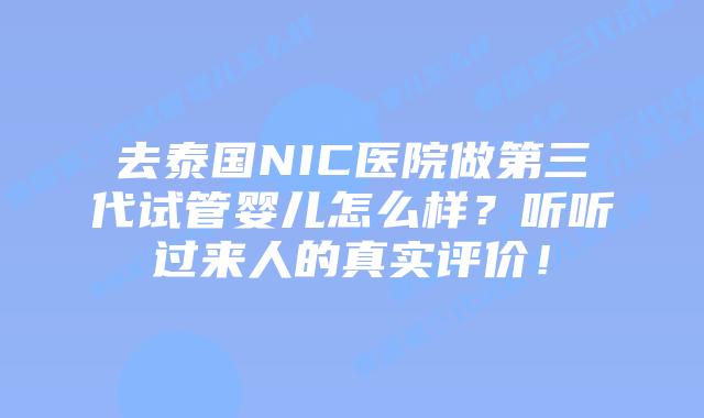 去泰国NIC医院做第三代试管婴儿怎么样?听听过来人的真实评价!