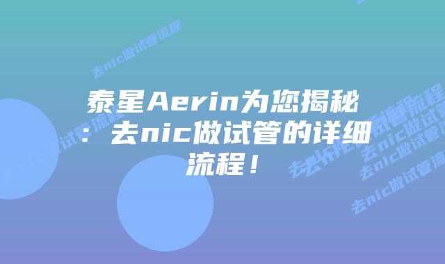 泰星Aerin为您揭秘:去nic做试管的详细流程!