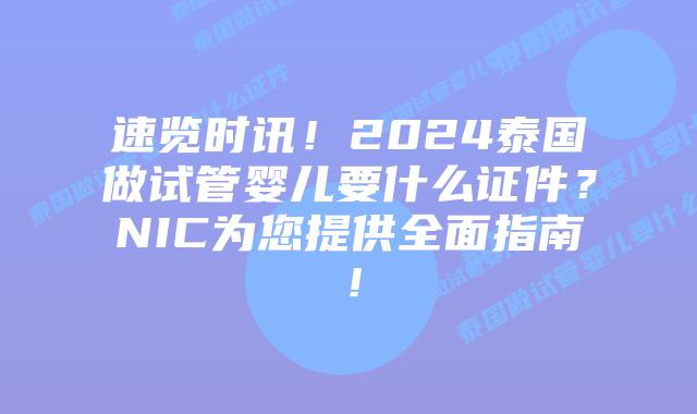 速览时讯！2024泰国做试管婴儿要什么证件？NIC为您提供全面指南！