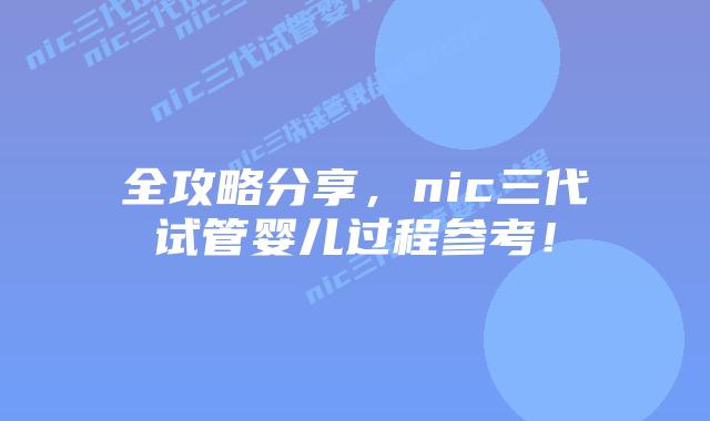 全攻略分享，nic三代试管婴儿过程参考！