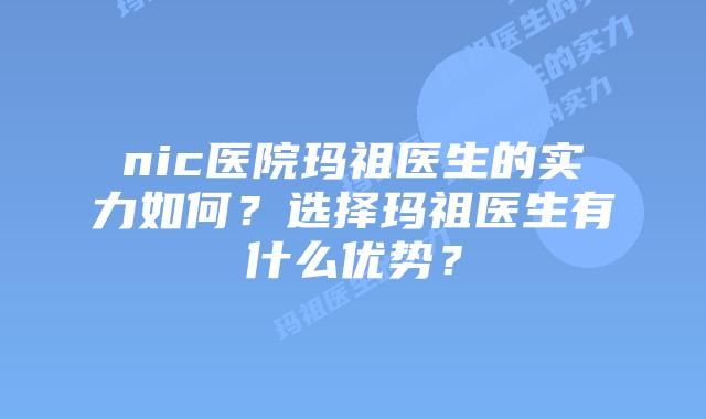 nic医院玛祖医生的实力如何？选择玛祖医生有什么优势？