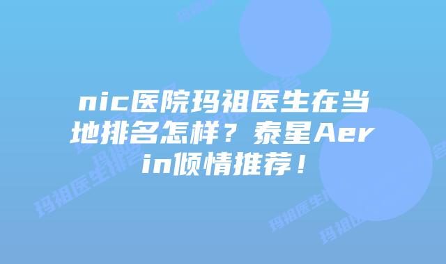 nic医院玛祖医生在当地排名怎样?泰星Aerin倾情推荐!