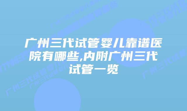 广州三代试管婴儿靠谱医院有哪些,内附广州三代试管一览