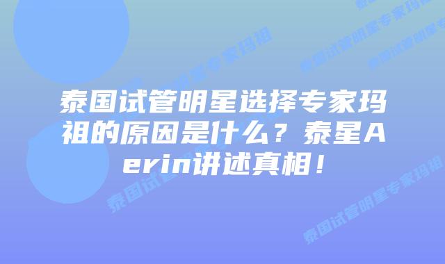 泰国试管明星选择专家玛祖的原因是什么？泰星Aerin讲述真相！