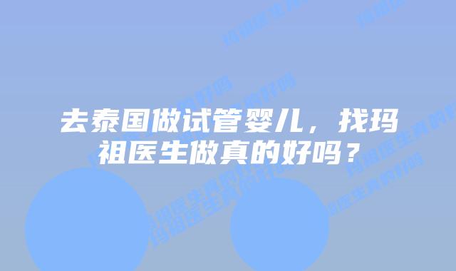 去泰国做试管婴儿,找玛祖医生做真的好吗?