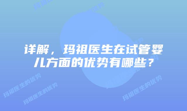 详解，玛祖医生在试管婴儿方面的优势有哪些？