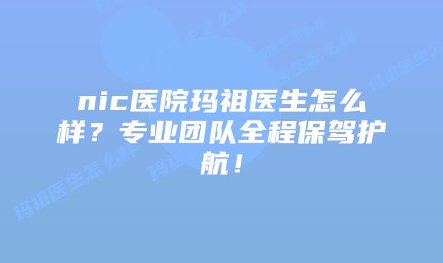 nic医院玛祖医生怎么样?专业团队全程保驾护航!