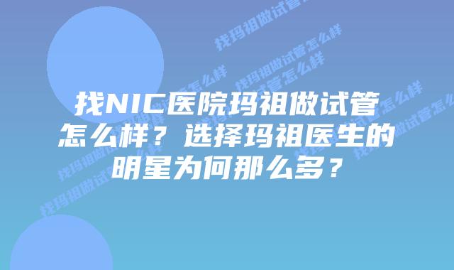 找NIC医院玛祖做试管怎么样?选择玛祖医生的明星为何那么多?