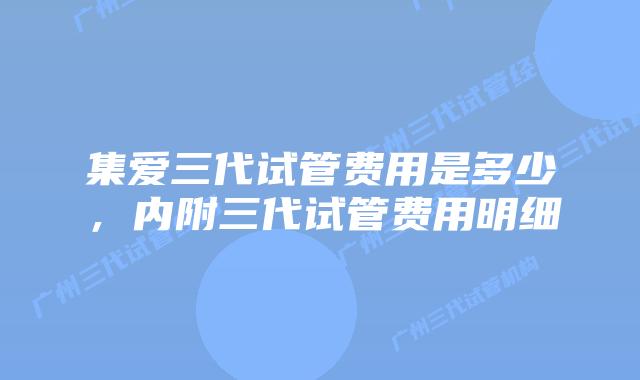 集爱三代试管费用是多少，内附三代试管费用明细