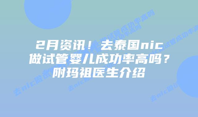 2月资讯！去泰国nic做试管婴儿成功率高吗？附玛祖医生介绍
