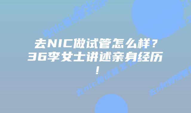 去NIC做试管怎么样?36李女士讲述亲身经历!