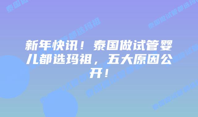 新年快讯!泰国做试管婴儿都选玛祖,五大原因公开!