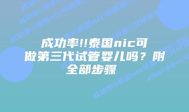 成功率!!泰国nic可做第三代试管婴儿吗?附全部步骤
