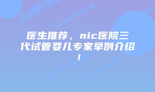 医生推荐,nic医院三代试管婴儿专家举例介绍!
