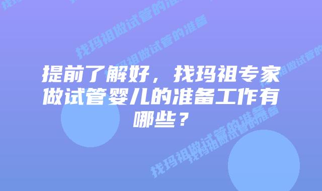 提前了解好，找玛祖专家做试管婴儿的准备工作有哪些？