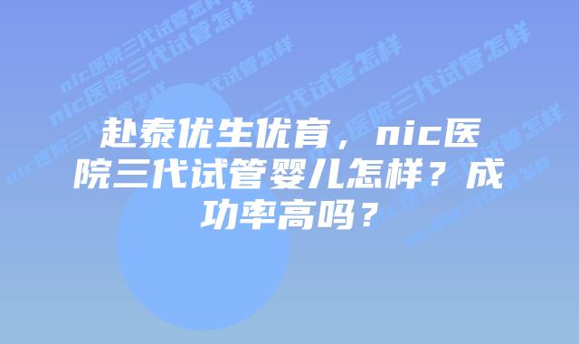 赴泰优生优育，nic医院三代试管婴儿怎样？成功率高吗？