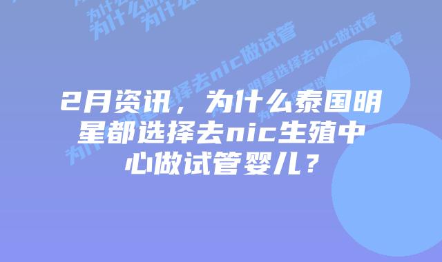 2月资讯,为什么泰国明星都选择去nic生殖中心做试管婴儿?