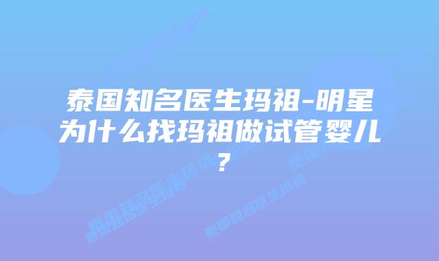 泰国知名医生玛祖-明星为什么找玛祖做试管婴儿？