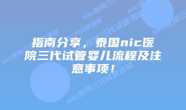 指南分享，泰国nic医院三代试管婴儿流程及注意事项！