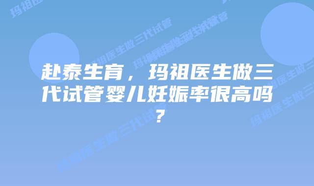 赴泰生育，玛祖医生做三代试管婴儿妊娠率很高吗？