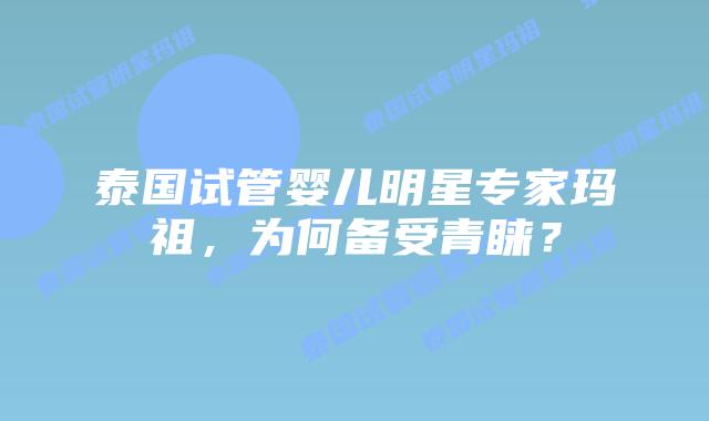 泰国试管婴儿明星专家玛祖,为何备受青睐?