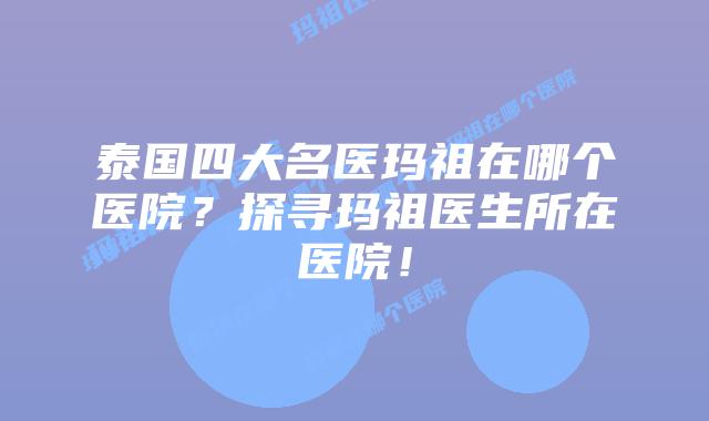 泰国四大名医玛祖在哪个医院?探寻玛祖医生所在医院!