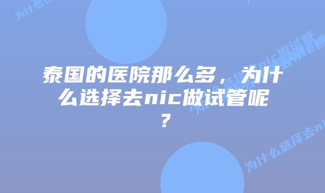 泰国的医院那么多，为什么选择去nic做试管呢？