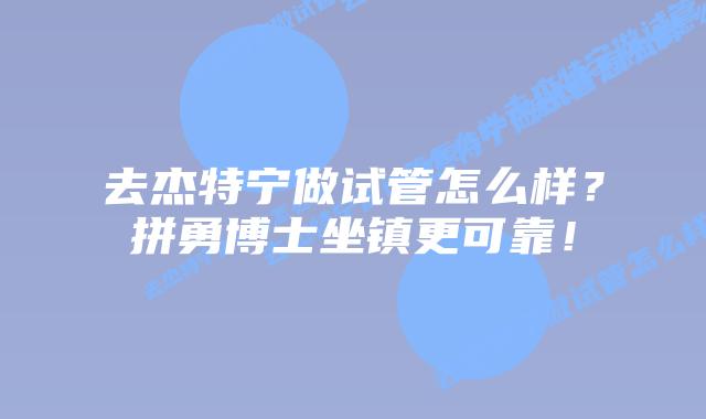 去杰特宁做试管怎么样?拼勇博士坐镇更可靠!