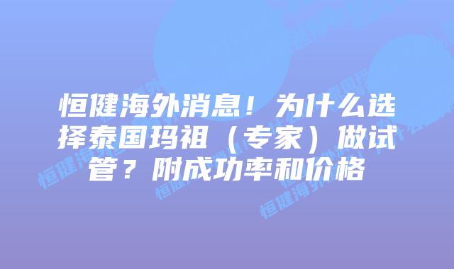 恒健海外消息!为什么选择泰国玛祖(专家)做试管?附成功率和价格