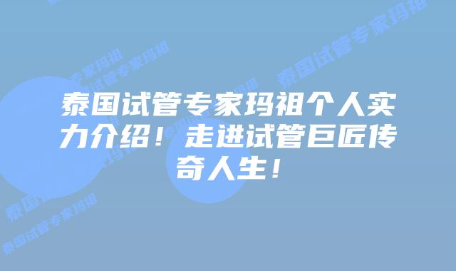 泰国试管专家玛祖个人实力介绍！走进试管巨匠传奇人生！