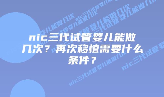 nic三代试管婴儿能做几次?再次移植需要什么条件?