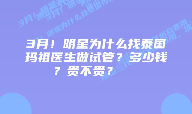 3月!明星为什么找泰国玛祖医生做试管?多少钱?贵不贵?