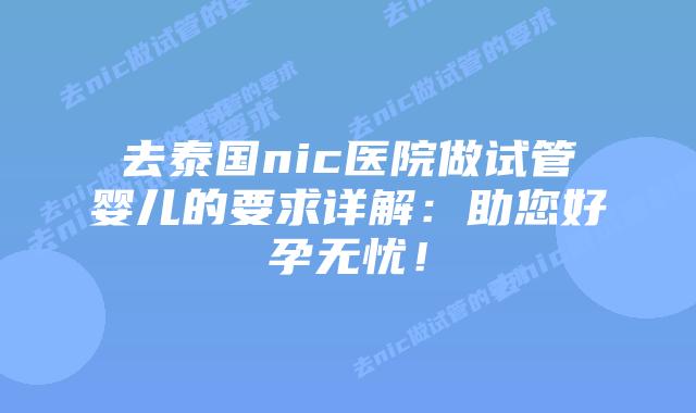 去泰国nic医院做试管婴儿的要求详解:助您好孕无忧!