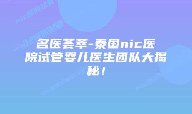 名医荟萃-泰国nic医院试管婴儿医生团队大揭秘!