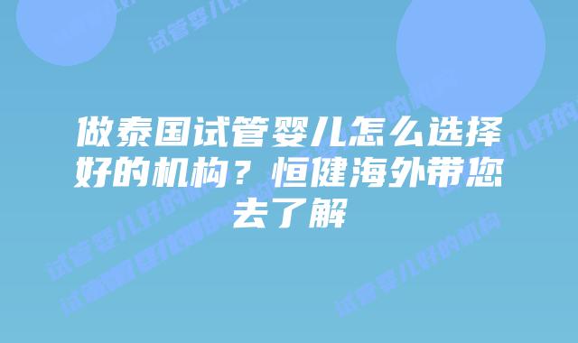 做泰国试管婴儿怎么选择好的机构?恒健海外带您去了解